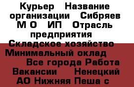 Курьер › Название организации ­ Сибряев М.О., ИП › Отрасль предприятия ­ Складское хозяйство › Минимальный оклад ­ 30 000 - Все города Работа » Вакансии   . Ненецкий АО,Нижняя Пеша с.